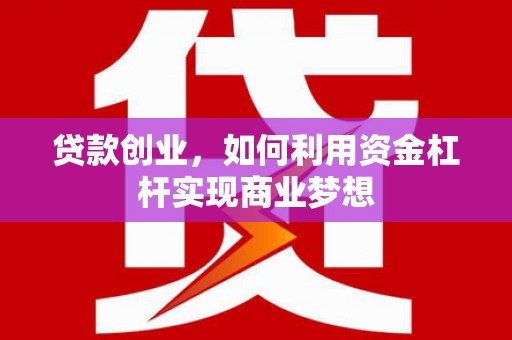 文水贷款创业，如何利用资金杠杆实现商业梦想