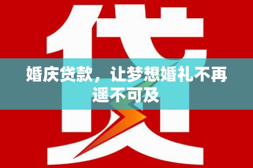 文水婚庆贷款，让梦想婚礼不再遥不可及