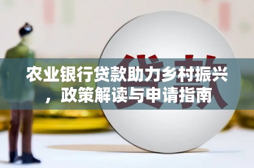 文水农业银行贷款助力乡村振兴，政策解读与申请指南