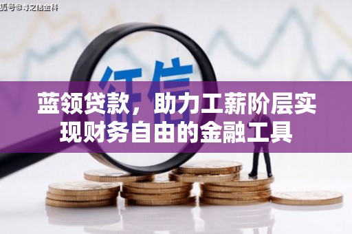 文水蓝领贷款，助力工薪阶层实现财务自由的金融工具