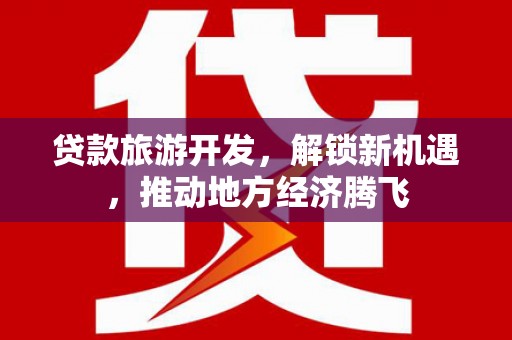 文水贷款旅游开发，解锁新机遇，推动地方经济腾飞