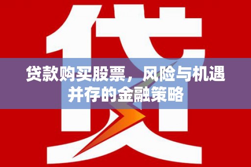 文水贷款购买股票，风险与机遇并存的金融策略