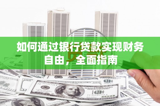 文水如何通过银行贷款实现财务自由，全面指南