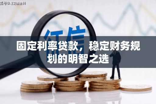 文水固定利率贷款，稳定财务规划的明智之选