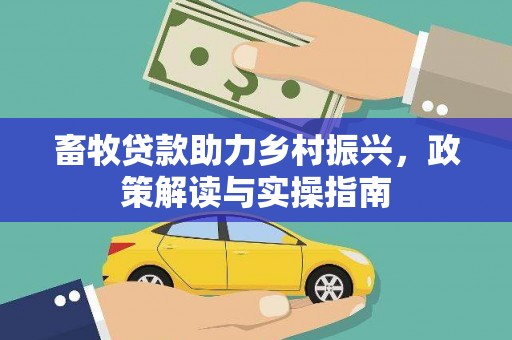 文水畜牧贷款助力乡村振兴，政策解读与实操指南