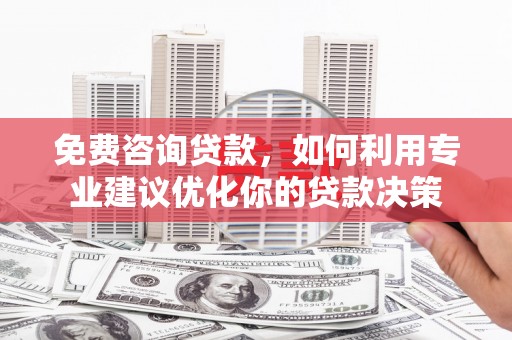 文水免费咨询贷款，如何利用专业建议优化你的贷款决策