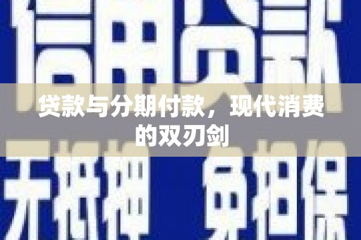 文水贷款与分期付款，现代消费的双刃剑