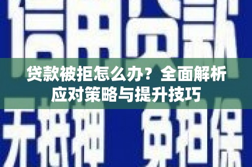 文水贷款被拒怎么办？全面解析应对策略与提升技巧