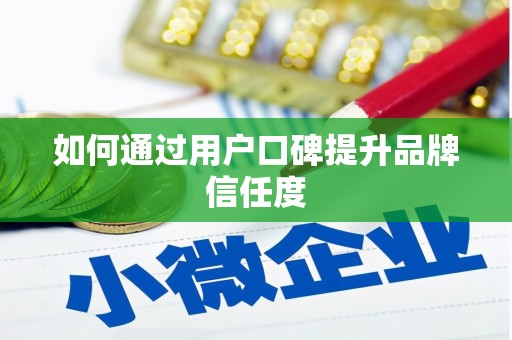文水如何通过用户口碑提升品牌信任度