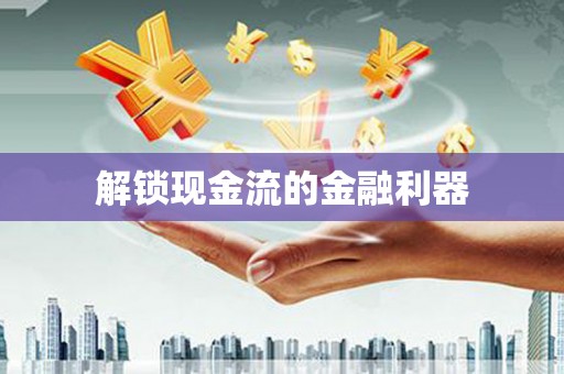 文水解锁现金流的金融利器
