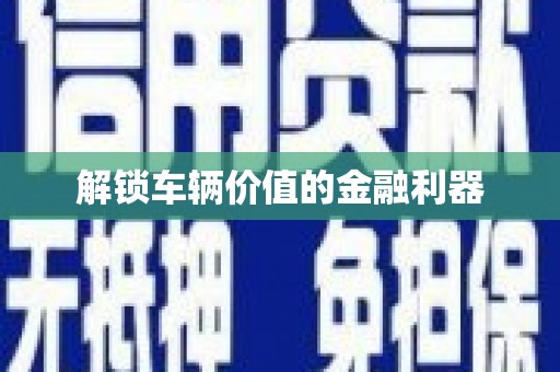 文水解锁车辆价值的金融利器