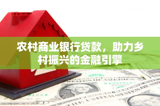 文水农村商业银行贷款，助力乡村振兴的金融引擎