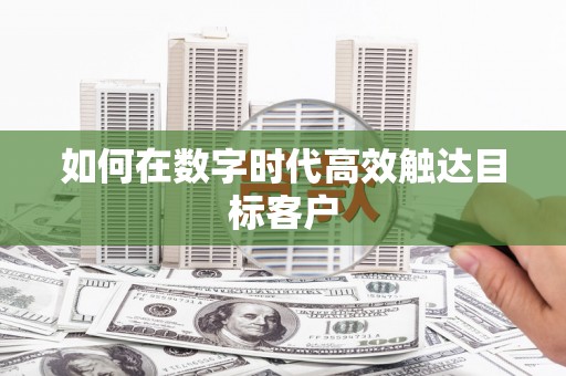 文水如何在数字时代高效触达目标客户